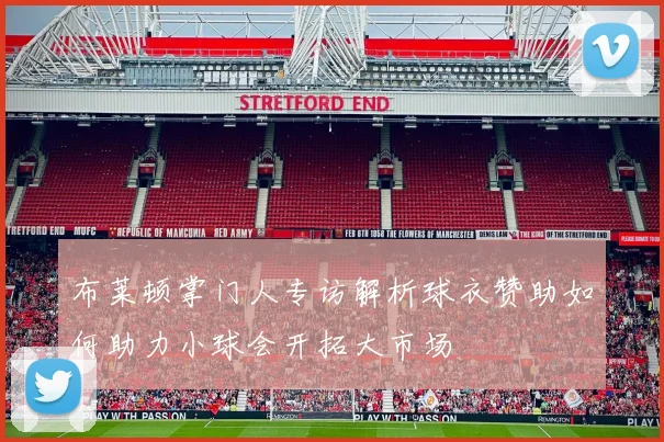 布莱顿掌门人专访解析球衣赞助如何助力小球会开拓大市场