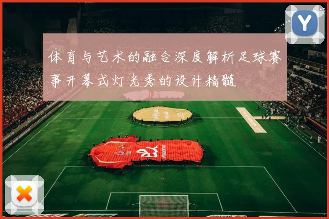 体育与艺术的融合深度解析足球赛事开幕式灯光秀的设计精髓